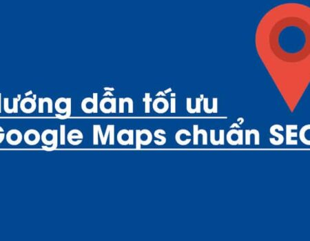 SEO Google Maps – Hướng dẫn tối ưu Google Maps chuẩn SEO